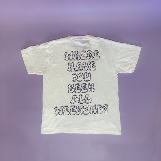 'Where have you been all weekend?' White T-shirt